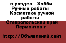  в раздел : Хобби. Ручные работы » Косметика ручной работы . Ставропольский край,Лермонтов г.